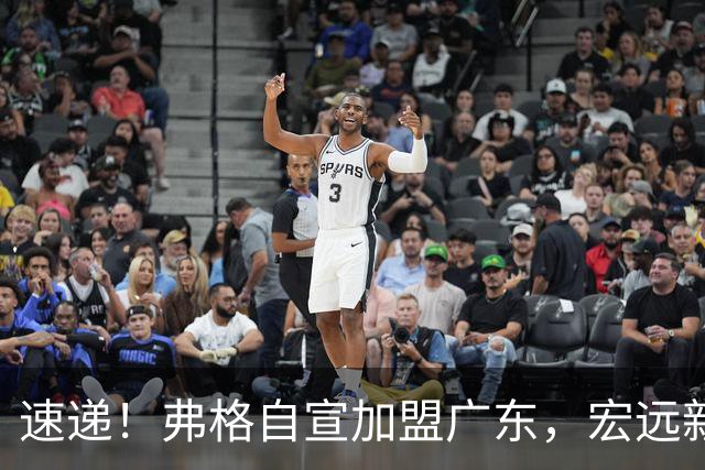 速递！弗格自宣加盟广东，宏远新赛季目标四强，胡明轩最新伤情
