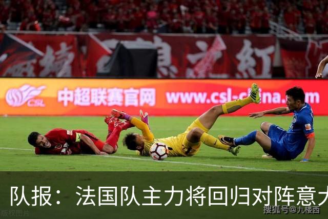 队报：法国队主力将回归对阵意大利，齐达内轮换留力备战主场首秀