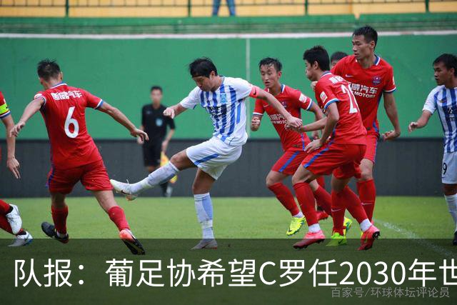 队报：葡足协希望C罗任2030年世界杯大使，双方必须和好