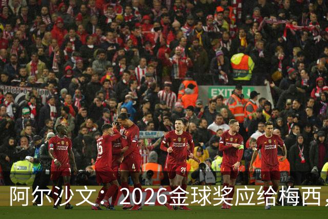 阿尔沙文：2026金球奖应给梅西，这会是最合适的终章