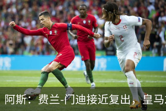 阿斯：费兰-门迪接近复出，皇马左后卫位置面临激烈竞争
