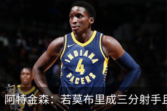 阿特金森：若莫布里成三分射手且防守出色 将是骑士的下一次飞跃
