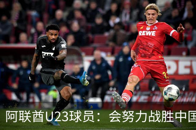 阿联酋U23球员：会努力战胜中国队，有信心取得进球