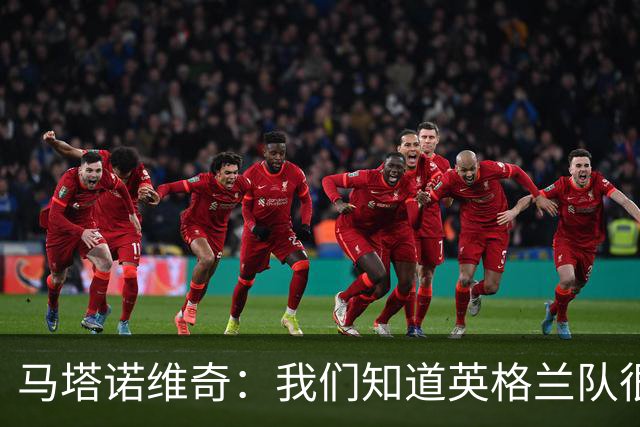 马塔诺维奇：我们知道英格兰队很强，但我们自己也踢得非常差