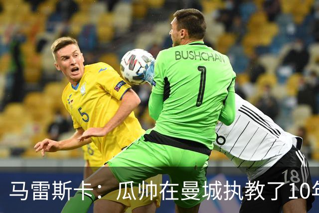 马雷斯卡：瓜帅在曼城执教了10年，他取得的成就值得所有人尊重