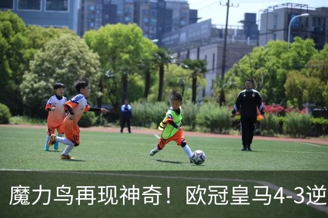 魔力鸟再现神奇！欧冠皇马4-3逆转罗马，给全员表现评个分！