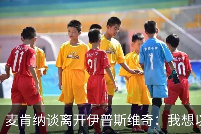 麦肯纳谈离开伊普斯维奇：我想以最好的方式告别