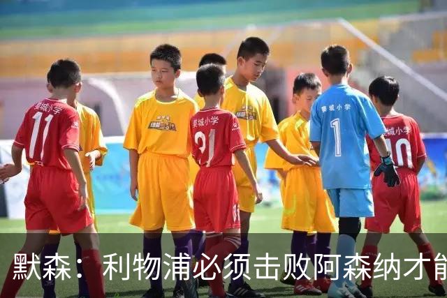 默森：利物浦必须击败阿森纳才能保留争冠希望
