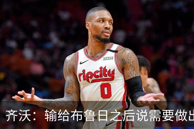 齐沃：输给布鲁日之后说需要做出改变？我说的是我自己