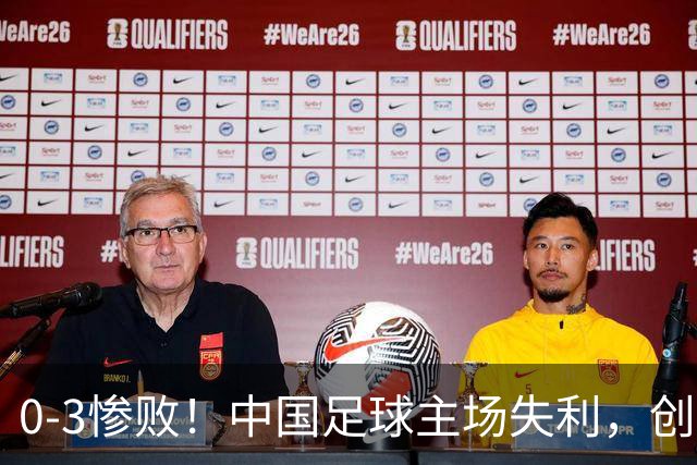 0-3惨败！中国足球主场失利，创造26年尴尬纪录，颜骏凌心情沉重