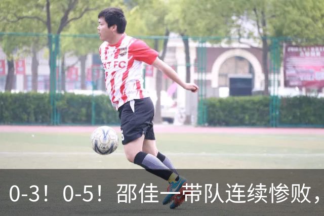 0-3！0-5！邵佳一带队连续惨败，两人击中门框，防守被彻底打爆了