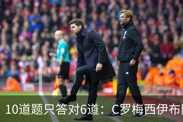 10道题只答对6道：C罗梅西伊布同框的周末测验
