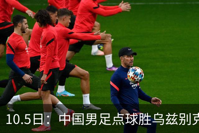 10.5日：中国男足点球胜乌兹别克夺铜牌，对手无超龄平均仅几岁，备战奥运我们拼了
