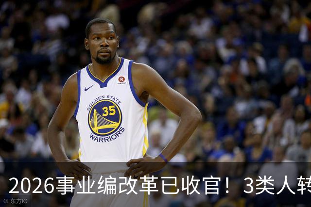 2026事业编改革已收官！3类人转公务员，4类人转合同工或取消岗位