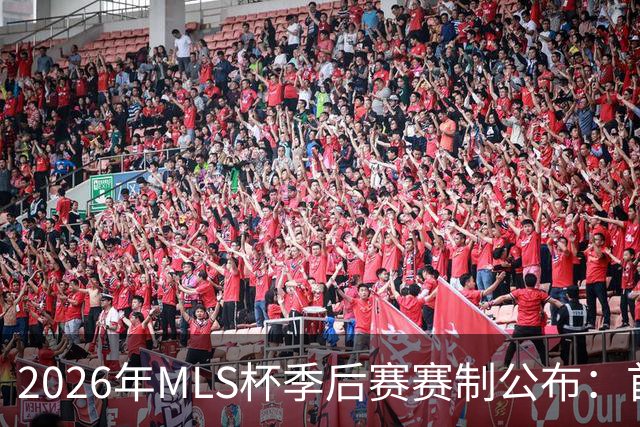 2026年MLS杯季后赛赛制公布：首轮三场两胜制，其余轮次单场淘汰