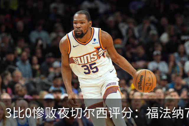3比0惨败夜切尔西评分：福法纳7分最高，帕尔默6.5分