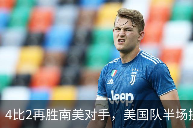 4比2再胜南美对手，美国队半场换门将后连追三球