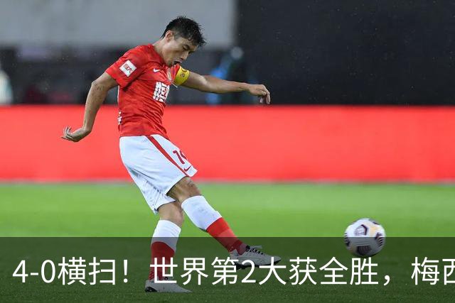 4-0横扫！世界第2大获全胜，梅西接班人诞生：22岁天才传射建功