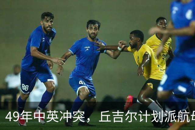 49年中英冲突，丘吉尔计划派航母报复我国，毛主席问：你要报复什么？