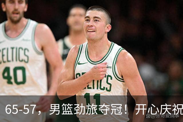 65-57，男篮劲旅夺冠！开心庆祝，击败日本，大当家27+18：圆梦了