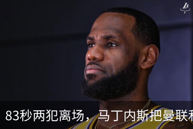 83秒两犯离场，马丁内斯把曼联和卡里克一起推下悬崖