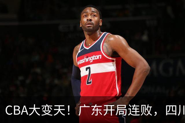 CBA大变天！广东开局连败，四川两连胜，上海连克强敌，新疆崛起！