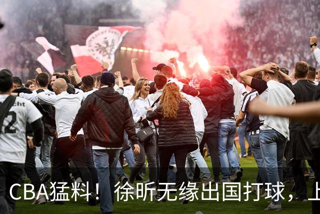 CBA猛料！徐昕无缘出国打球，上海两名大外援二选一，王哲林沈梓捷未通过体测