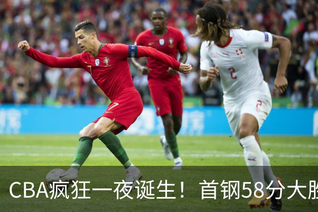 CBA疯狂一夜诞生！首钢58分大胜深圳，上海爆冷输球，广东、吉林首胜