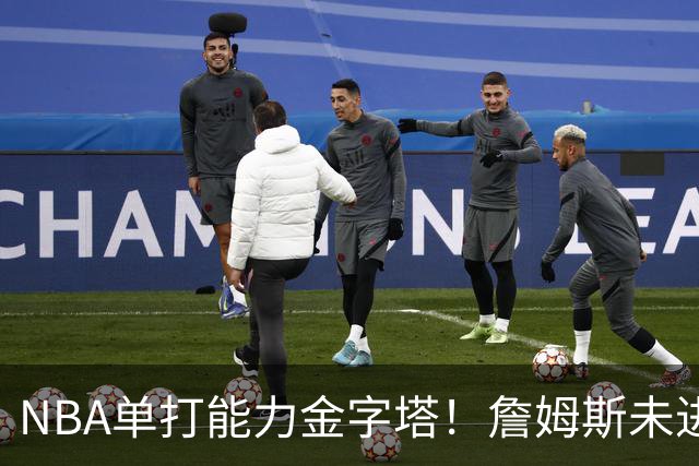 NBA单打能力金字塔！詹姆斯未进榜单，哈登第3档，塔尖仅1人