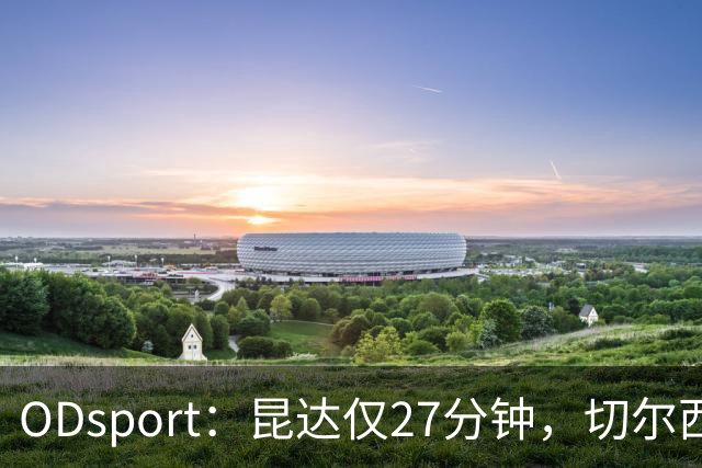 ODsport：昆达仅27分钟，切尔西新星耐心等机会