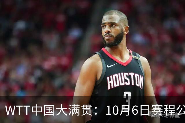 WTT中国大满贯：10月6日赛程公布！国乒遭遇强敌，迎战林昀儒等人